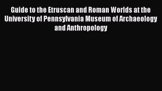 [Read book] Guide to the Etruscan and Roman Worlds at the University of Pennsylvania Museum