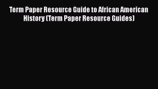 [Read book] Term Paper Resource Guide to African American History (Term Paper Resource Guides)
