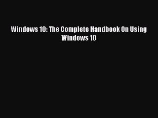 [Read PDF] Windows 10: The Complete Handbook On Using Windows 10 Ebook Free