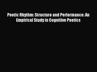 Read Poetic Rhythm: Structure and Performance: An Empirical Study in Cognitive Poetics PDF