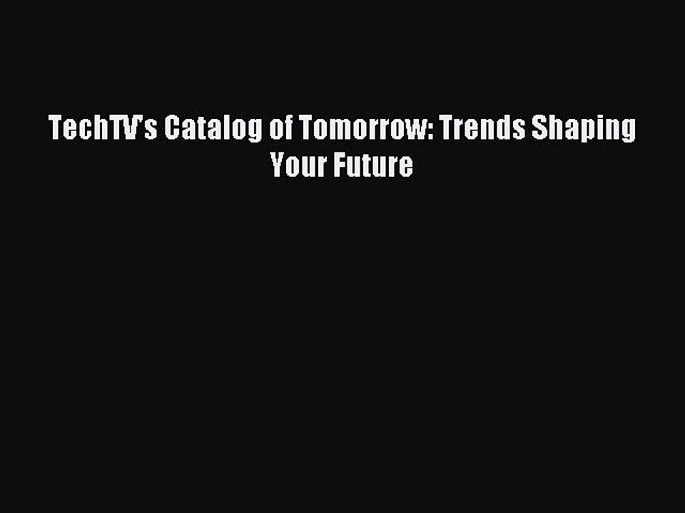 Read TechTV's Catalog of Tomorrow: Trends Shaping Your Future Ebook Free