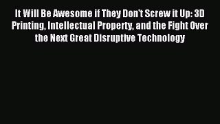 Read It Will Be Awesome if They Don't Screw it Up: 3D Printing Intellectual Property and the