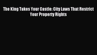 Read The King Takes Your Castle: City Laws That Restrict Your Property Rights Ebook Free