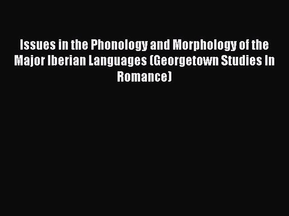Read Issues in the Phonology and Morphology of the Major Iberian Languages (Georgetown Studies