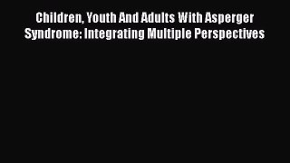 Ebook Children Youth And Adults With Asperger Syndrome: Integrating Multiple Perspectives Read