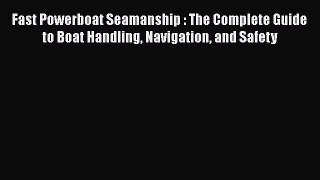 [Read Book] Fast Powerboat Seamanship : The Complete Guide to Boat Handling Navigation and