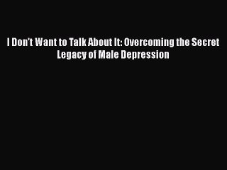 [Read book] I Don't Want to Talk About It: Overcoming the Secret Legacy of Male Depression