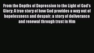 [Read book] From the Depths of Depression to the Light of God's Glory: A true story of how