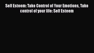 Ebook Self Esteem: Take Control of Your Emotions Take control of your life: Self Esteem Read