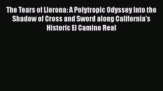 Ebook The Tears of Llorona: A Polytropic Odyssey Into the Shadow of Cross and Sword along California's