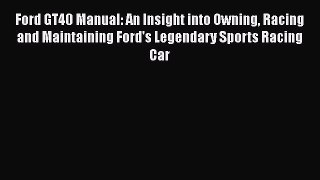 [Read Book] Ford GT40 Manual: An Insight into Owning Racing and Maintaining Ford's Legendary