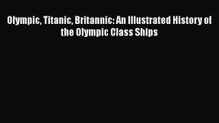 [Read Book] Olympic Titanic Britannic: An Illustrated History of the Olympic Class Ships  EBook