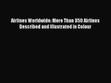 [Read Book] Airlines Worldwide: More Than 350 Airlines Described and Illustrated in Colour