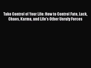 Book Take Control of Your Life: How to Control Fate Luck Chaos Karma and Life's Other Unruly