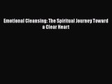 Ebook Emotional Cleansing: The Spiritual Journey Toward a Clear Heart Read Full Ebook