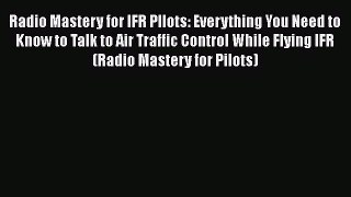 [Read Book] Radio Mastery for IFR PIlots: Everything You Need to Know to Talk to Air Traffic