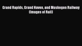 [Read Book] Grand Rapids Grand Haven and Muskegon Railway (Images of Rail)  EBook