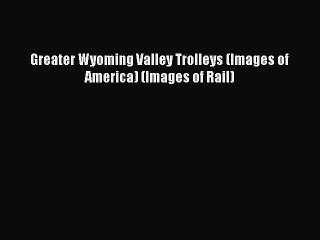 [Read Book] Greater Wyoming Valley Trolleys (Images of America) (Images of Rail)  EBook