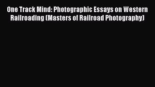 [Read Book] One Track Mind: Photographic Essays on Western Railroading (Masters of Railroad