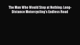 [Read Book] The Man Who Would Stop at Nothing: Long-Distance Motorcycling's Endless Road  EBook