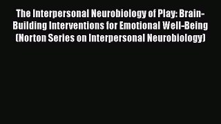 Book The Interpersonal Neurobiology of Play: Brain-Building Interventions for Emotional Well-Being