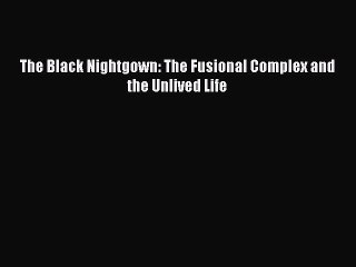 [PDF] The Black Nightgown: The Fusional Complex and the Unlived Life [Download] Full Ebook