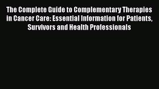 Read The Complete Guide to Complementary Therapies in Cancer Care: Essential Information for