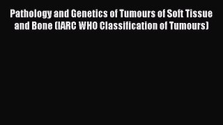 Download Pathology and Genetics of Tumours of Soft Tissue and Bone (IARC WHO Classification