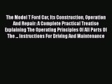 [Read Book] The Model T Ford Car Its Construction Operation And Repair: A Complete Practical