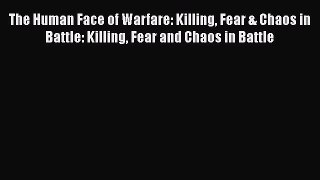 Download The Human Face of Warfare: Killing Fear & Chaos in Battle: Killing Fear and Chaos