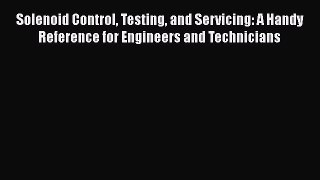 [Read Book] Solenoid Control Testing and Servicing: A Handy Reference for Engineers and Technicians