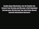 [Read Book] Double Agent Marketing: Live the Double Life Control Your Destiny and Become a