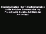 [Read Book] Procrastination Cure - How To Stop Procrastinating And Be Disciplined (Procrastination