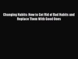 [Read Book] Changing Habits: How to Get Rid of Bad Habits and Replace Them With Good Ones