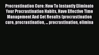 [Read Book] Procrastination Cure: How To Instantly Eliminate Your Procrastination Habits Have