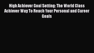 [Read Book] High Achiever Goal Setting: The World Class Achiever Way To Reach Your Personal
