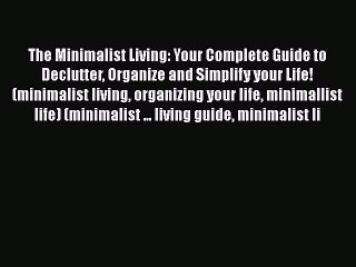 [Read Book] The Minimalist Living: Your Complete Guide to Declutter Organize and Simplify your