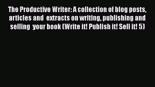[Read Book] The Productive Writer: A collection of blog posts articles and  extracts on writing