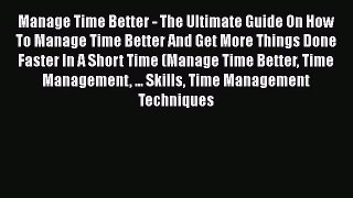 [Read Book] Manage Time Better - The Ultimate Guide On How To Manage Time Better And Get More