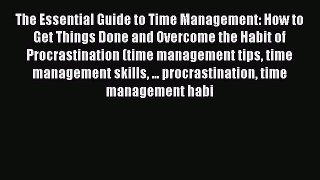 [Read Book] The Essential Guide to Time Management: How to Get Things Done and Overcome the