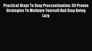 [Read Book] Practical Ways To Stop Procrastination: 30 Proven Strategies To Motivate Yourself