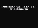 [Read Book] GETTING RESULTS: 13 Practices to Help You Achieve More Results in Less Time  EBook