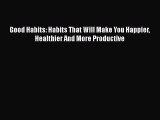 [Read Book] Good Habits: Habits That Will Make You Happier Healthier And More Productive Free