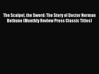 [Download PDF] The Scalpel the Sword: The Story of Doctor Norman Bethune (Monthly Review Press