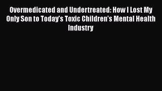Book Overmedicated and Undertreated: How I Lost My Only Son to Today's Toxic Children's Mental