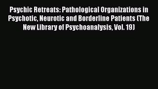 Ebook Psychic Retreats: Pathological Organizations in Psychotic Neurotic and Borderline Patients