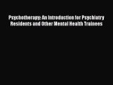 Ebook Psychotherapy: An Introduction for Psychiatry Residents and Other Mental Health Trainees