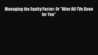Read Managing the Equity Factor: Or After All I'Ve Done for You Ebook Online