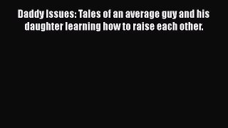 Download Daddy Issues: Tales of an average guy and his daughter learning how to raise each