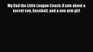 PDF My Dad the Little League Coach: A tale about a secret son baseball and a one arm girl